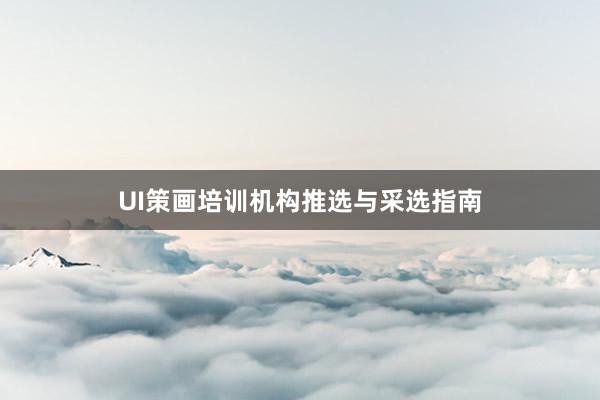 UI策画培训机构推选与采选指南
